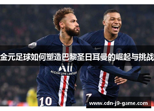 金元足球如何塑造巴黎圣日耳曼的崛起与挑战
