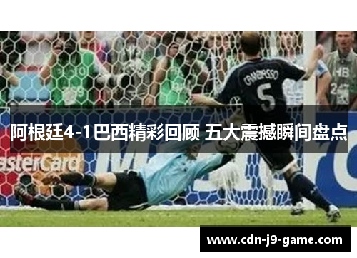 阿根廷4-1巴西精彩回顾 五大震撼瞬间盘点