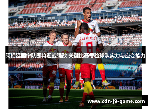 阿根廷国家队即将迎战强敌 关键比赛考验球队实力与应变能力