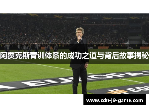 阿贾克斯青训体系的成功之道与背后故事揭秘 阿贾克斯青训体系的成功之道与背后故事揭秘