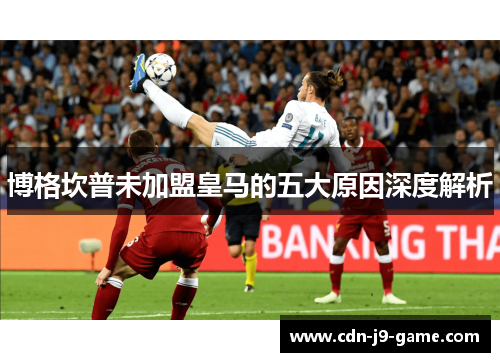 博格坎普未加盟皇马的五大原因深度解析