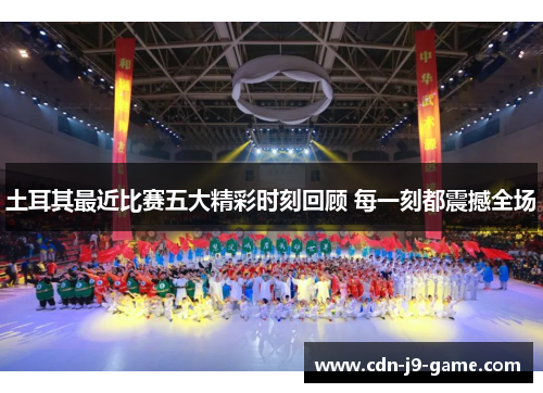 土耳其最近比赛五大精彩时刻回顾 每一刻都震撼全场