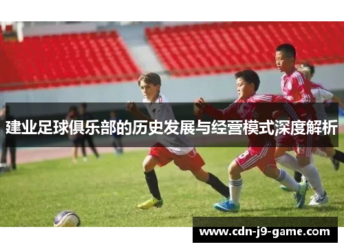建业足球俱乐部的历史发展与经营模式深度解析