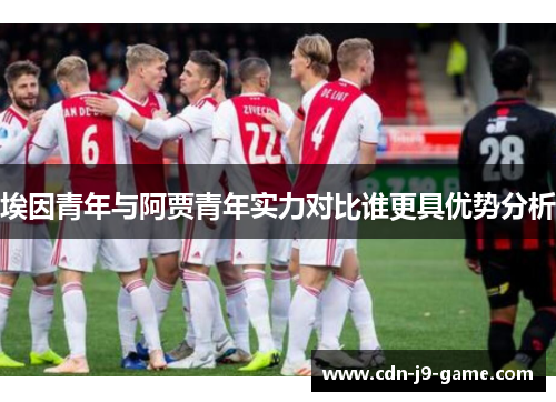 埃因青年与阿贾青年实力对比谁更具优势分析