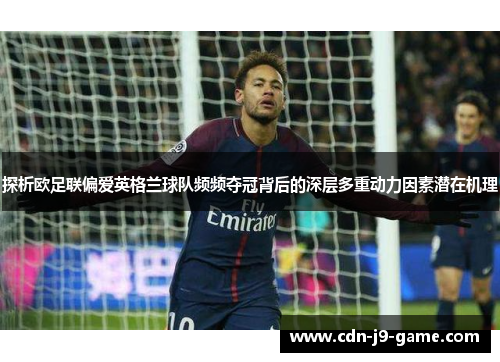 探析欧足联偏爱英格兰球队频频夺冠背后的深层多重动力因素潜在机理 探析欧足联偏爱英格兰球队频频夺冠背后的深层多重动力因素潜在机理