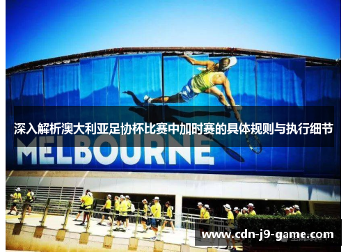 深入解析澳大利亚足协杯比赛中加时赛的具体规则与执行细节