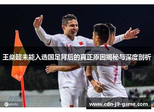 王燊超未能入选国足背后的真正原因揭秘与深度剖析