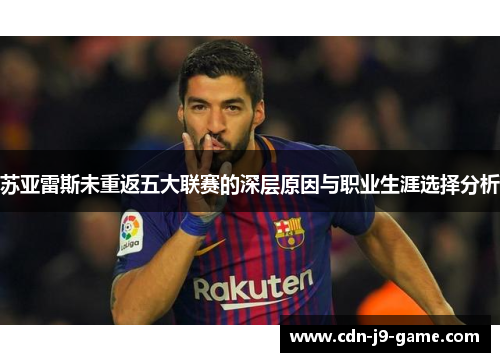 苏亚雷斯未重返五大联赛的深层原因与职业生涯选择分析 苏亚雷斯未重返五大联赛的深层原因与职业生涯选择分析