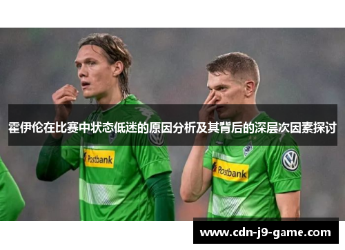 霍伊伦在比赛中状态低迷的原因分析及其背后的深层次因素探讨