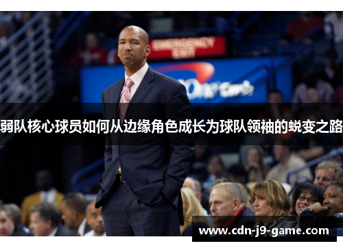 弱队核心球员如何从边缘角色成长为球队领袖的蜕变之路 弱队核心球员如何从边缘角色成长为球队领袖的蜕变之路