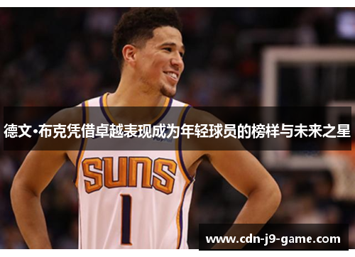 德文·布克凭借卓越表现成为年轻球员的榜样与未来之星 德文·布克凭借卓越表现成为年轻球员的榜样与未来之星