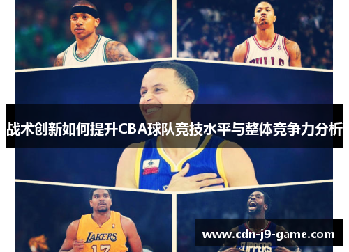 战术创新如何提升CBA球队竞技水平与整体竞争力分析 战术创新如何提升CBA球队竞技水平与整体竞争力分析