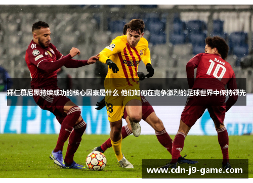 拜仁慕尼黑持续成功的核心因素是什么 他们如何在竞争激烈的足球世界中保持领先 拜仁慕尼黑持续成功的核心因素是什么 他们如何在竞争激烈的足球世界中保持领先