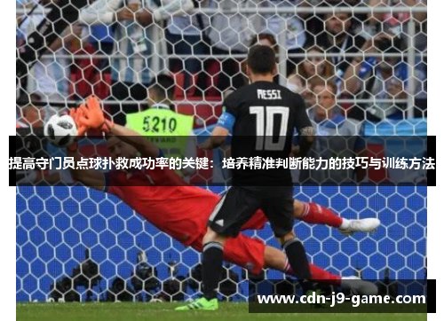 提高守门员点球扑救成功率的关键:培养精准判断能力的技巧与训练方法 提高守门员点球扑救成功率的关键:培养精准判断能力的技巧与训练方法