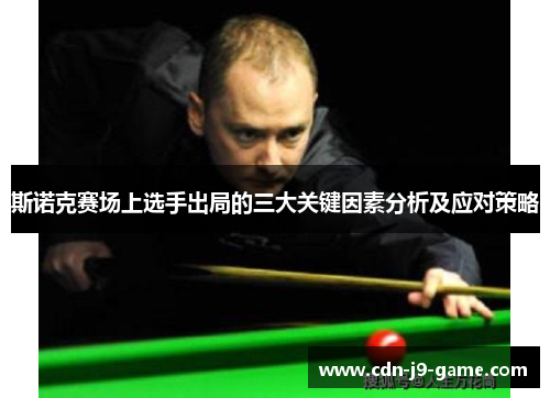 斯诺克赛场上选手出局的三大关键因素分析及应对策略 斯诺克赛场上选手出局的三大关键因素分析及应对策略