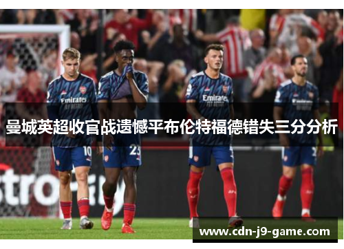 曼城英超收官战遗憾平布伦特福德错失三分分析 曼城英超收官战遗憾平布伦特福德错失三分分析