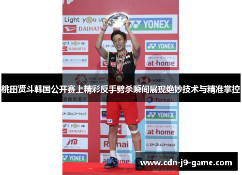 桃田贤斗韩国公开赛上精彩反手劈杀瞬间展现绝妙技术与精准掌控