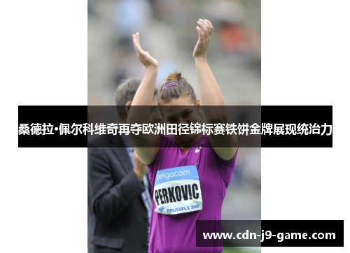 桑德拉·佩尔科维奇再夺欧洲田径锦标赛铁饼金牌展现统治力