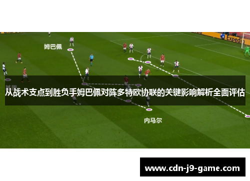 从战术支点到胜负手姆巴佩对阵多特欧协联的关键影响解析全面评估
