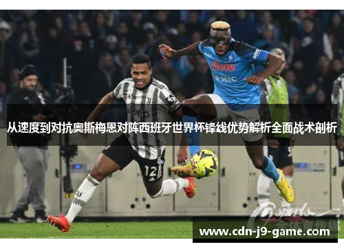 从速度到对抗奥斯梅恩对阵西班牙世界杯锋线优势解析全面战术剖析