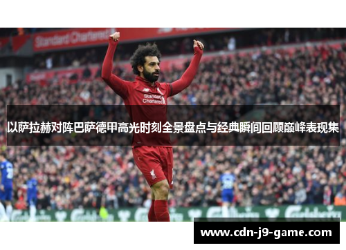 以萨拉赫对阵巴萨德甲高光时刻全景盘点与经典瞬间回顾巅峰表现集