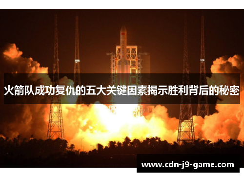 火箭队成功复仇的五大关键因素揭示胜利背后的秘密