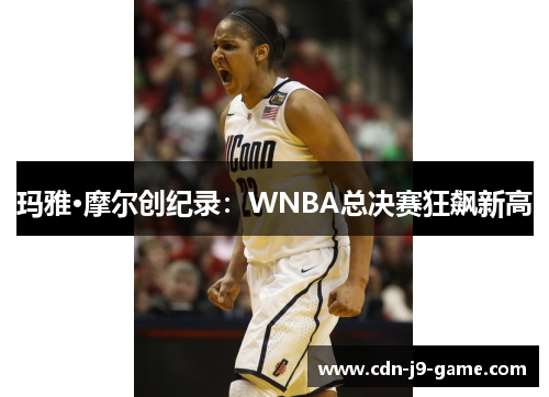 玛雅·摩尔创纪录：WNBA总决赛狂飙新高