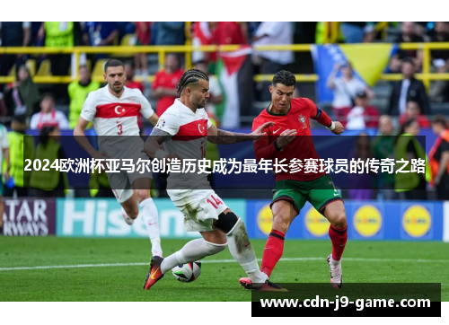 2024欧洲杯亚马尔创造历史成为最年长参赛球员的传奇之路 2024欧洲杯亚马尔创造历史成为最年长参赛球员的传奇之路
