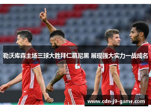 勒沃库森主场三球大胜拜仁慕尼黑 展现强大实力一战成名