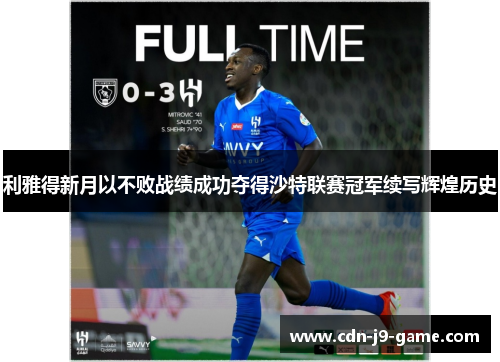 利雅得新月以不败战绩成功夺得沙特联赛冠军续写辉煌历史 利雅得新月以不败战绩成功夺得沙特联赛冠军续写辉煌历史