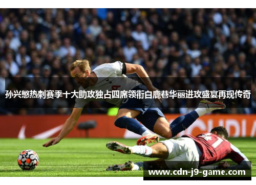 孙兴慜热刺赛季十大助攻独占四席领衔白鹿巷华丽进攻盛宴再现传奇