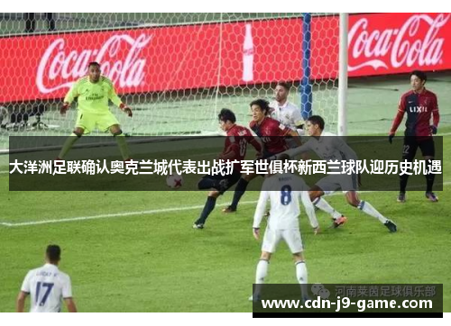 大洋洲足联确认奥克兰城代表出战扩军世俱杯新西兰球队迎历史机遇 大洋洲足联确认奥克兰城代表出战扩军世俱杯新西兰球队迎历史机遇