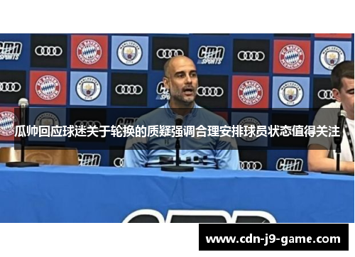 瓜帅回应球迷关于轮换的质疑强调合理安排球员状态值得关注