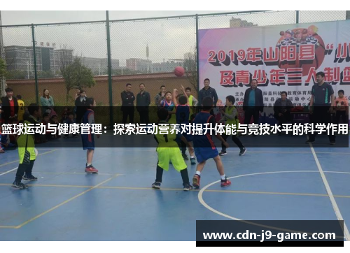 篮球运动与健康管理：探索运动营养对提升体能与竞技水平的科学作用