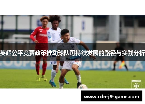 英超公平竞赛政策推动球队可持续发展的路径与实践分析