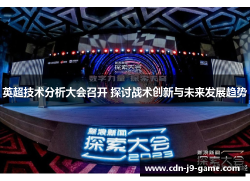 英超技术分析大会召开 探讨战术创新与未来发展趋势