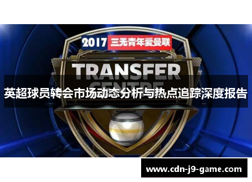 英超球员转会市场动态分析与热点追踪深度报告