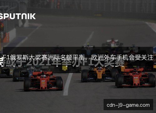 F1俄罗斯大奖赛洲际名额平衡，欧洲外车手机会受关注