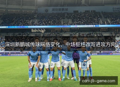 深圳新鹏城传球网络变化，中场枢纽改写进攻方向
