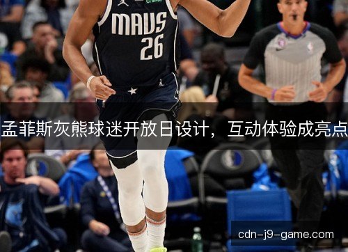 孟菲斯灰熊球迷开放日设计,互动体验成亮点 孟菲斯灰熊球迷开放日设计,互动体验成亮点
