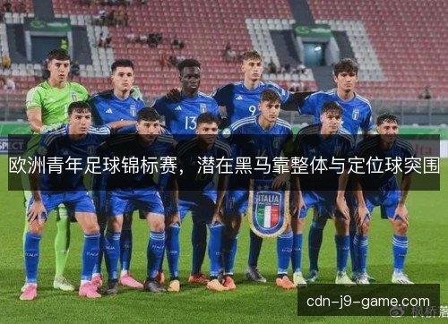 欧洲青年足球锦标赛，潜在黑马靠整体与定位球突围