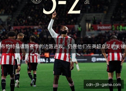 布伦特福德新赛季的边路进攻，仍是他们在英超立足的关键