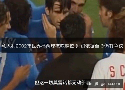 意大利2002年世界杯两球被吹越位 判罚依据至今仍有争议